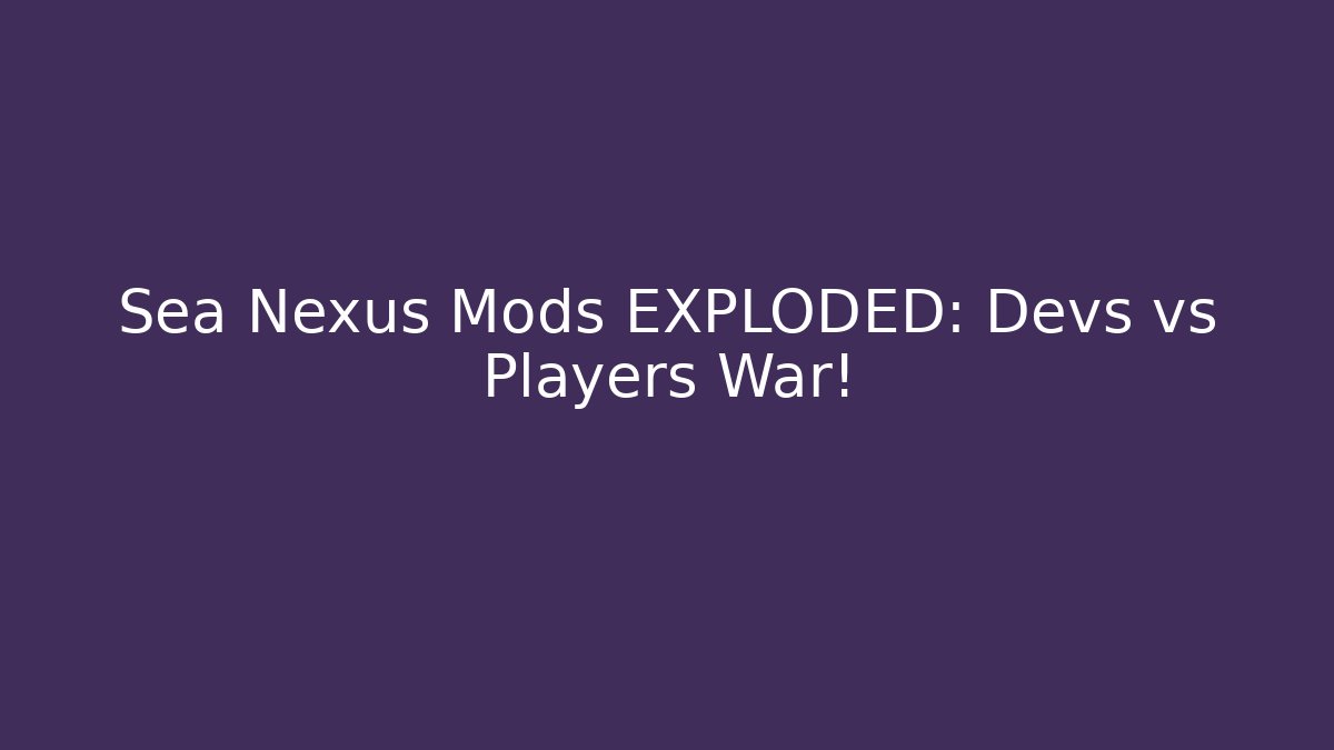 Sea Nexus Mods EXPLODED: Devs vs Players War!