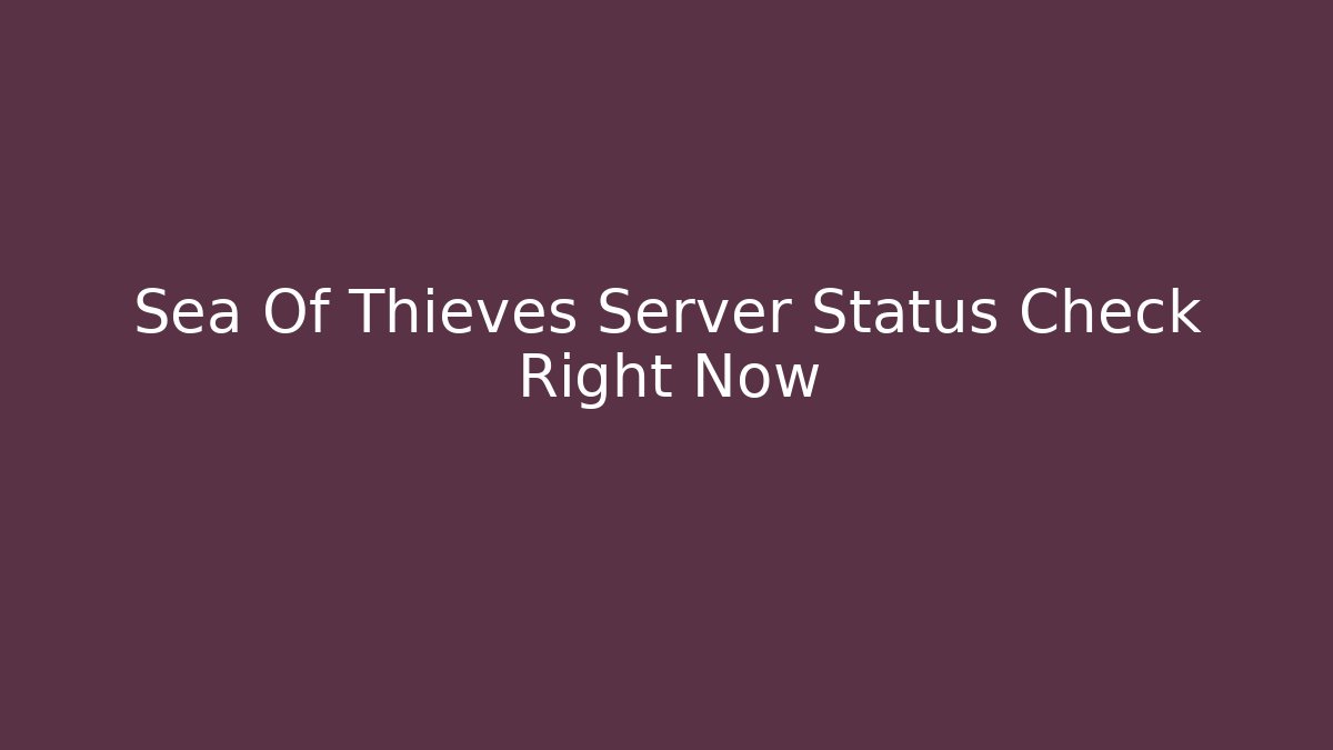Sea Of Thieves Server Status Check Right Now