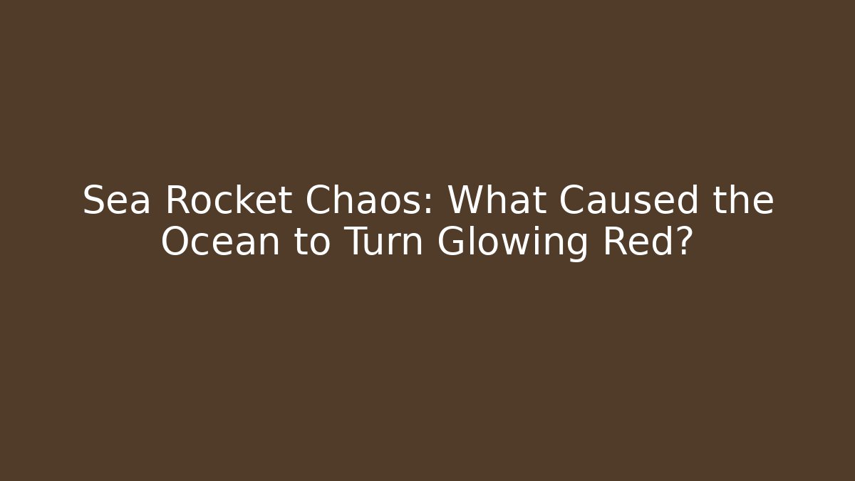 Sea Rocket Chaos: What Caused the Ocean to Turn Glowing Red?