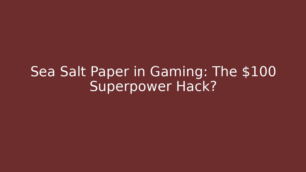 Sea Salt Paper in Gaming: The $100 Superpower Hack?