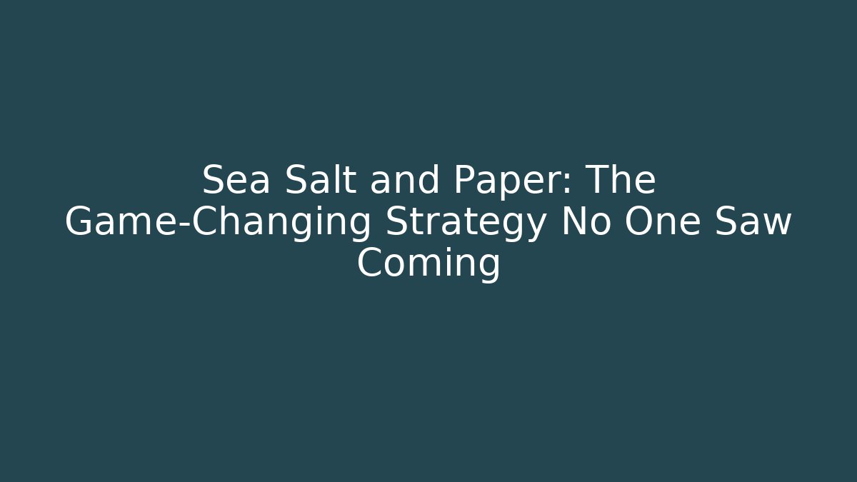 Sea Salt and Paper: The Game-Changing Strategy No One Saw Coming