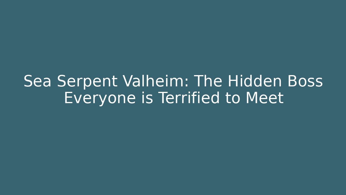 Sea Serpent Valheim: The Hidden Boss Everyone is Terrified to Meet