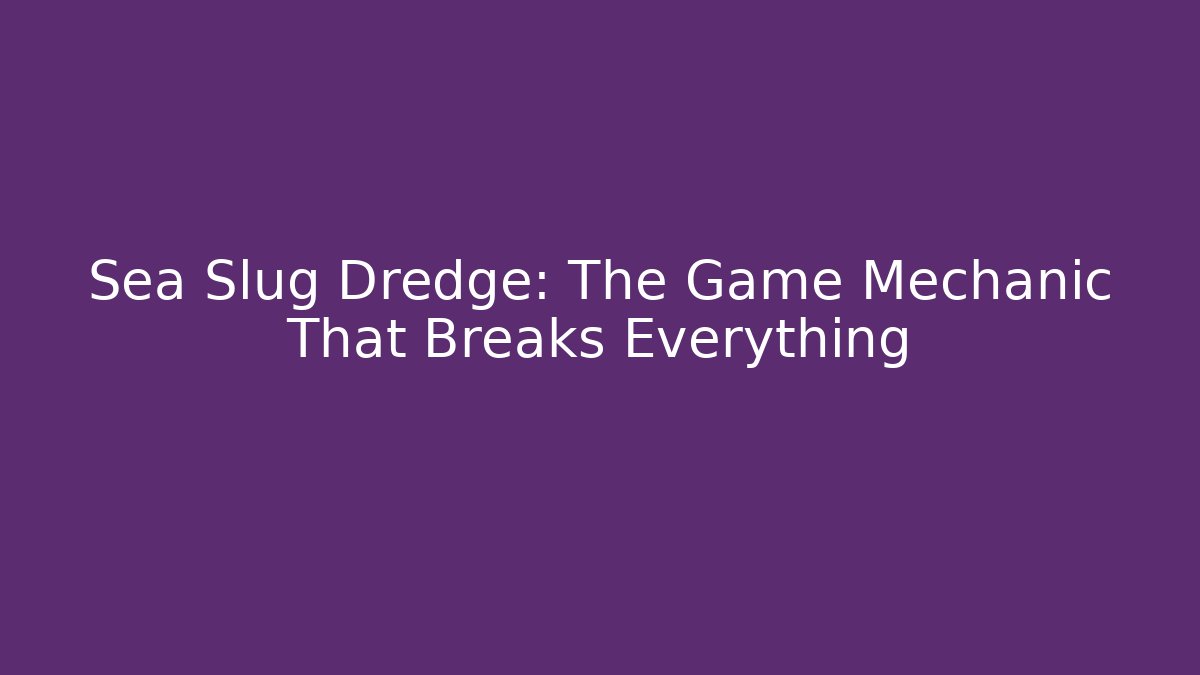 Sea Slug Dredge: The Game Mechanic That Breaks Everything