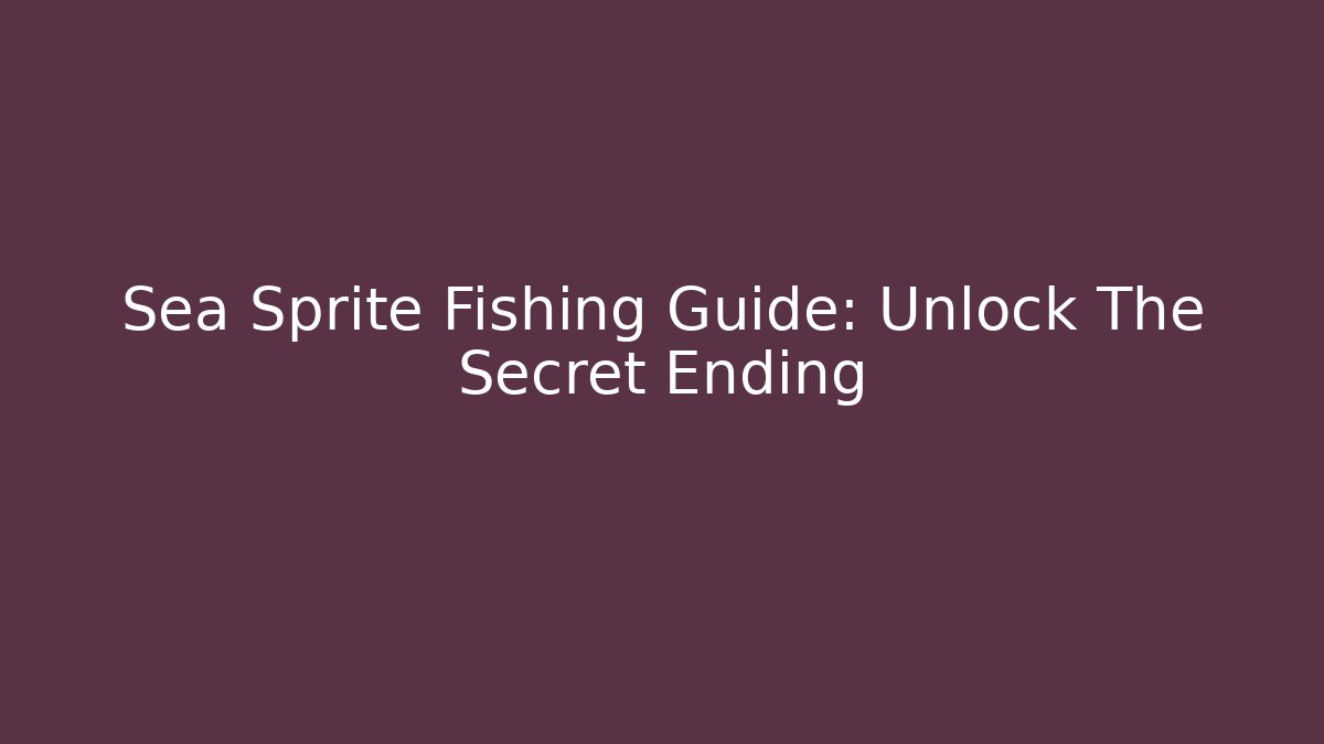 Sea Sprite Fishing Guide: Unlock The Secret Ending