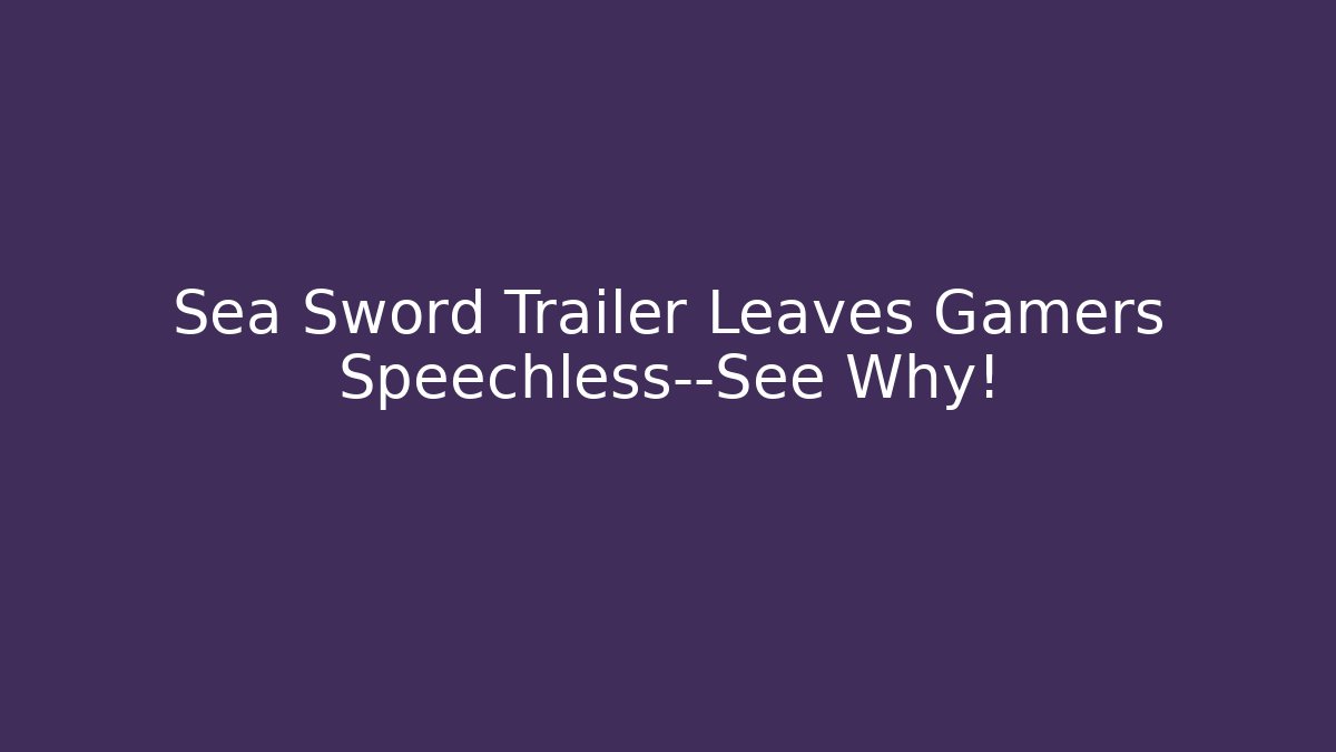 Sea Sword Trailer Leaves Gamers Speechless—See Why!