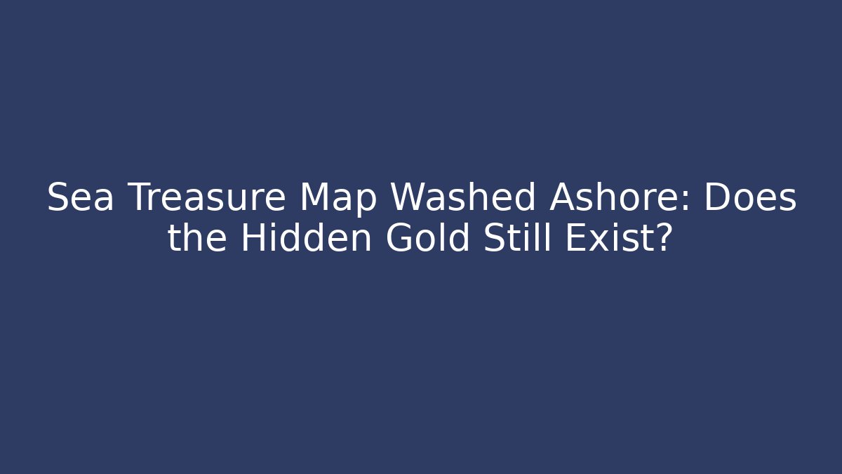 Sea Treasure Map Washed Ashore: Does the Hidden Gold Still Exist? - Critter Realm