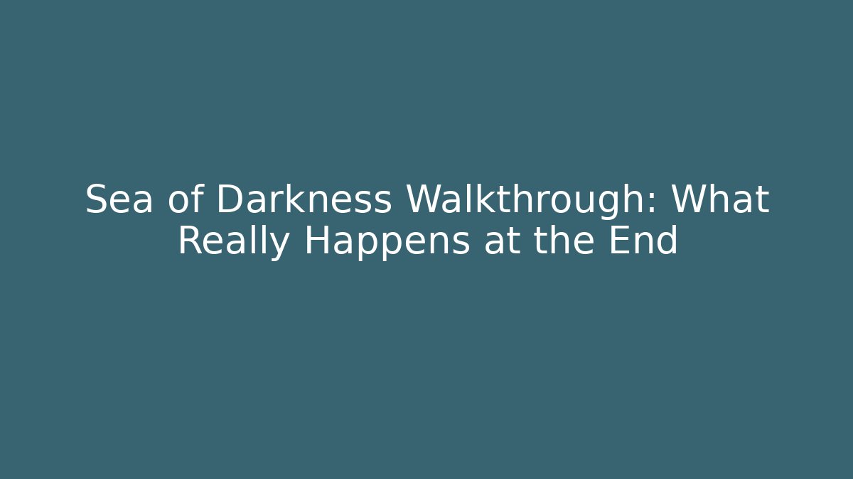 Sea of Darkness Walkthrough: What Really Happens at the End