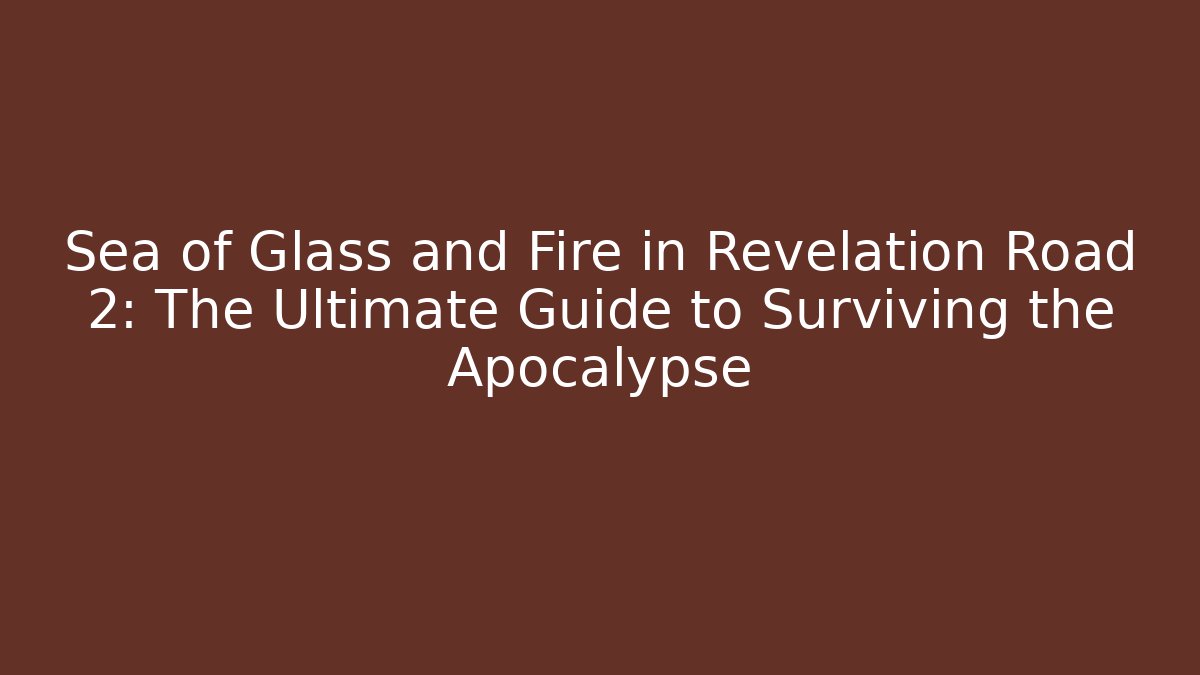Sea of Glass and Fire in Revelation Road 2: The Ultimate Guide to Surviving the Apocalypse