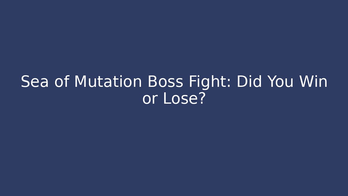 Sea of Mutation Boss Fight: Did You Win or Lose?