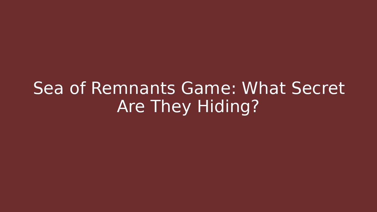 Sea of Remnants Game: What Secret Are They Hiding?