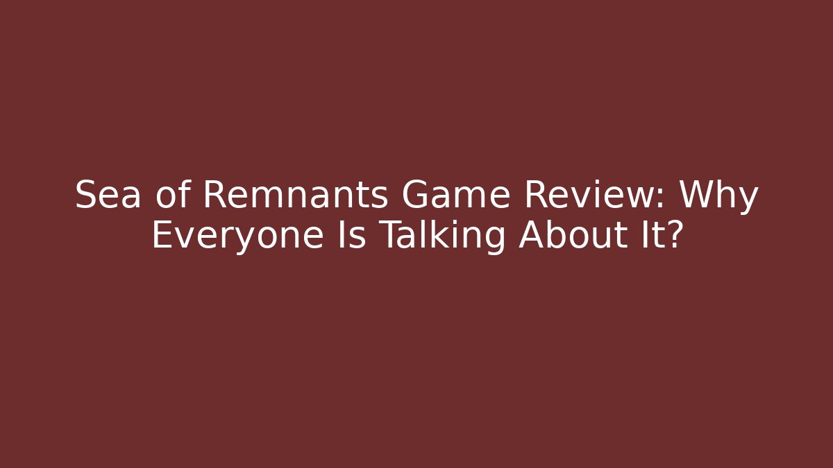Sea of Remnants Game Review: Why Everyone Is Talking About It?