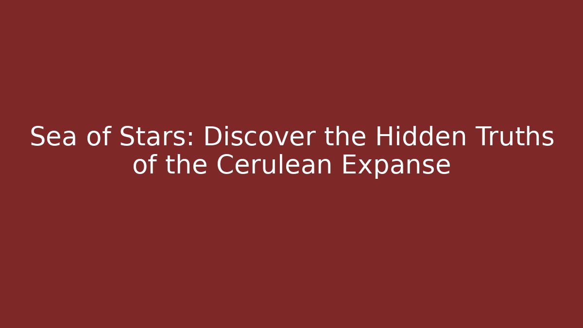 Sea of Stars: Discover the Hidden Truths of the Cerulean Expanse