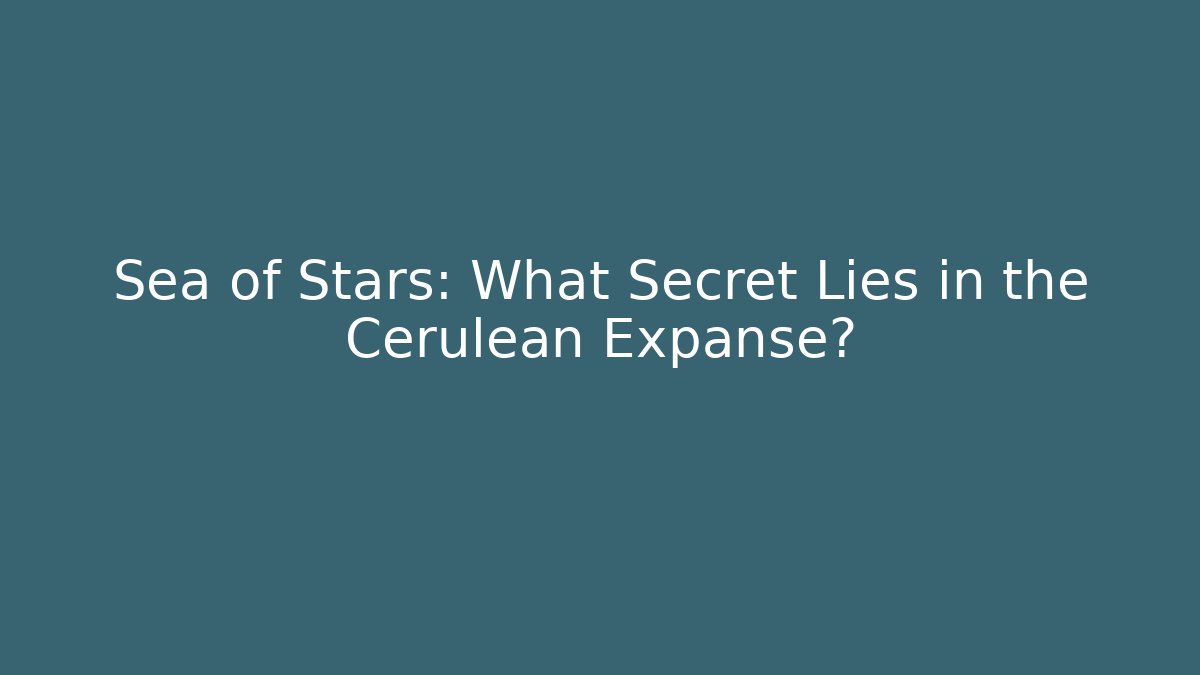 Sea of Stars: What Secret Lies in the Cerulean Expanse?