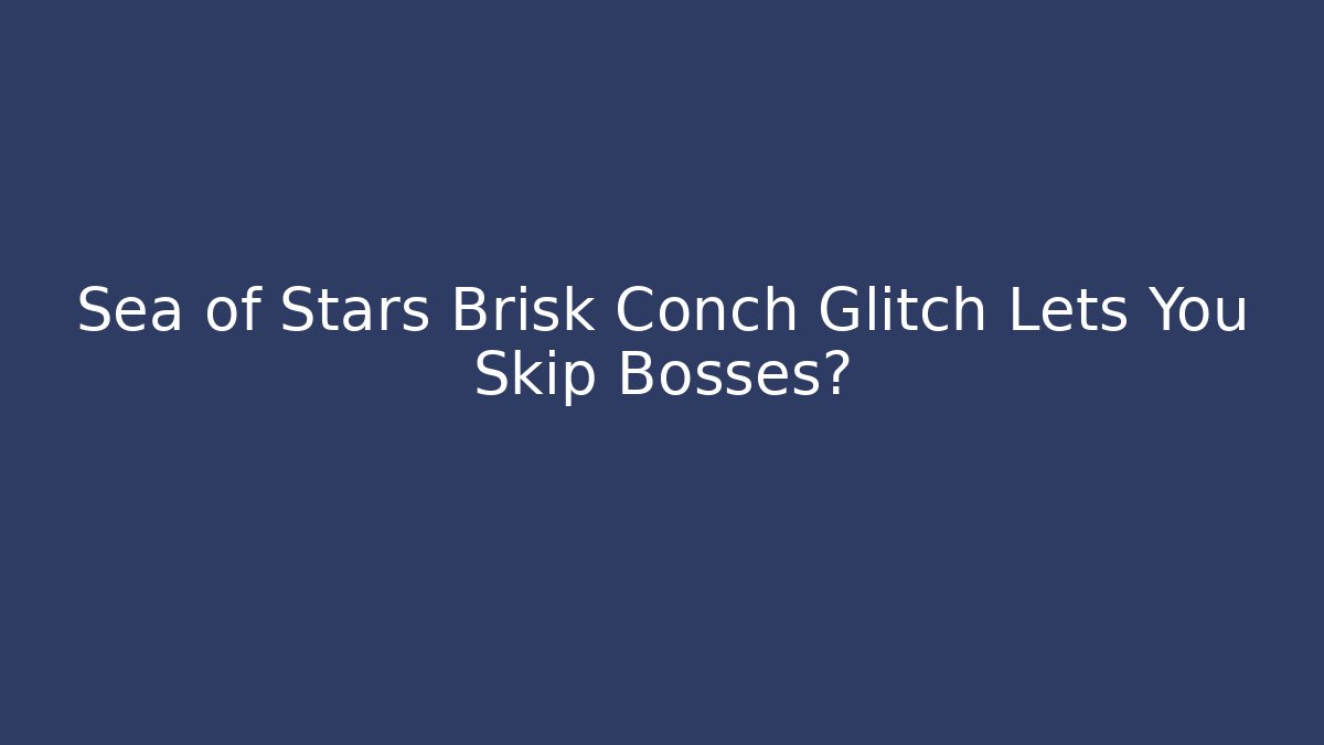 Sea of Stars Brisk Conch Glitch Lets You Skip Bosses?