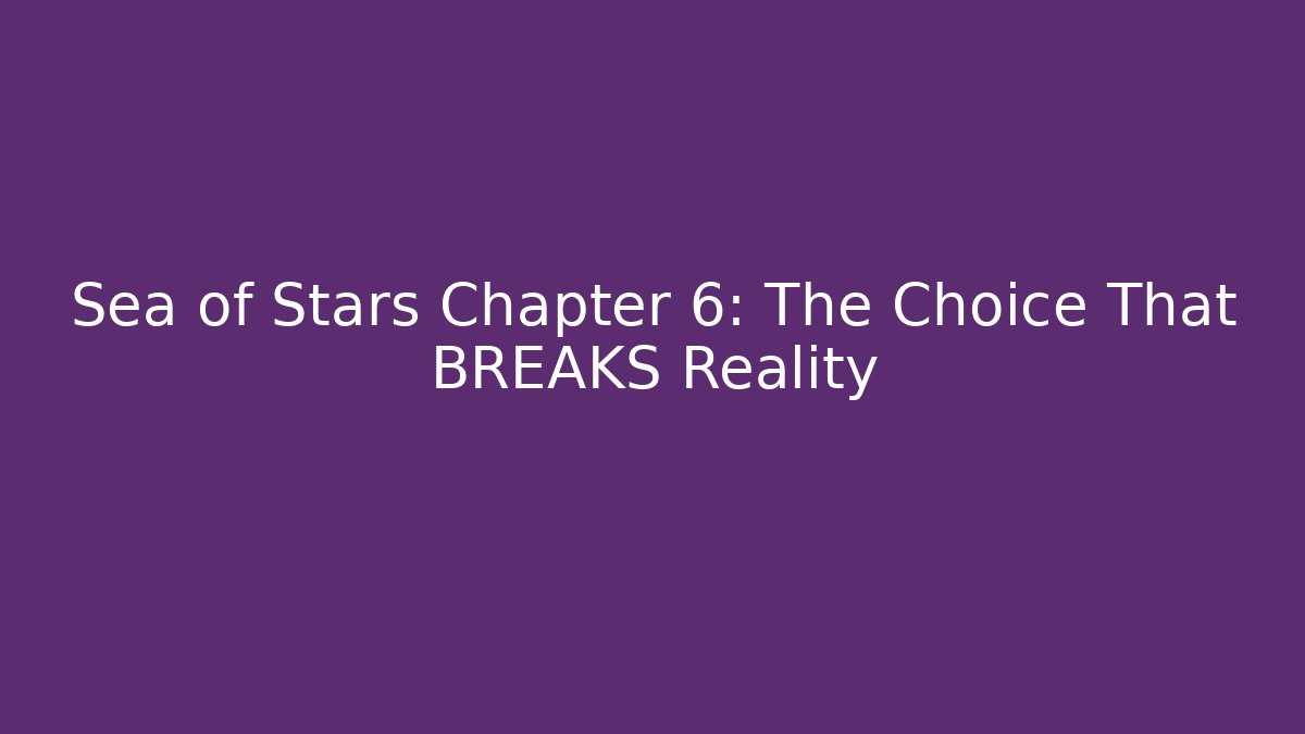 Sea of Stars Chapter 6: The Choice That BREAKS Reality