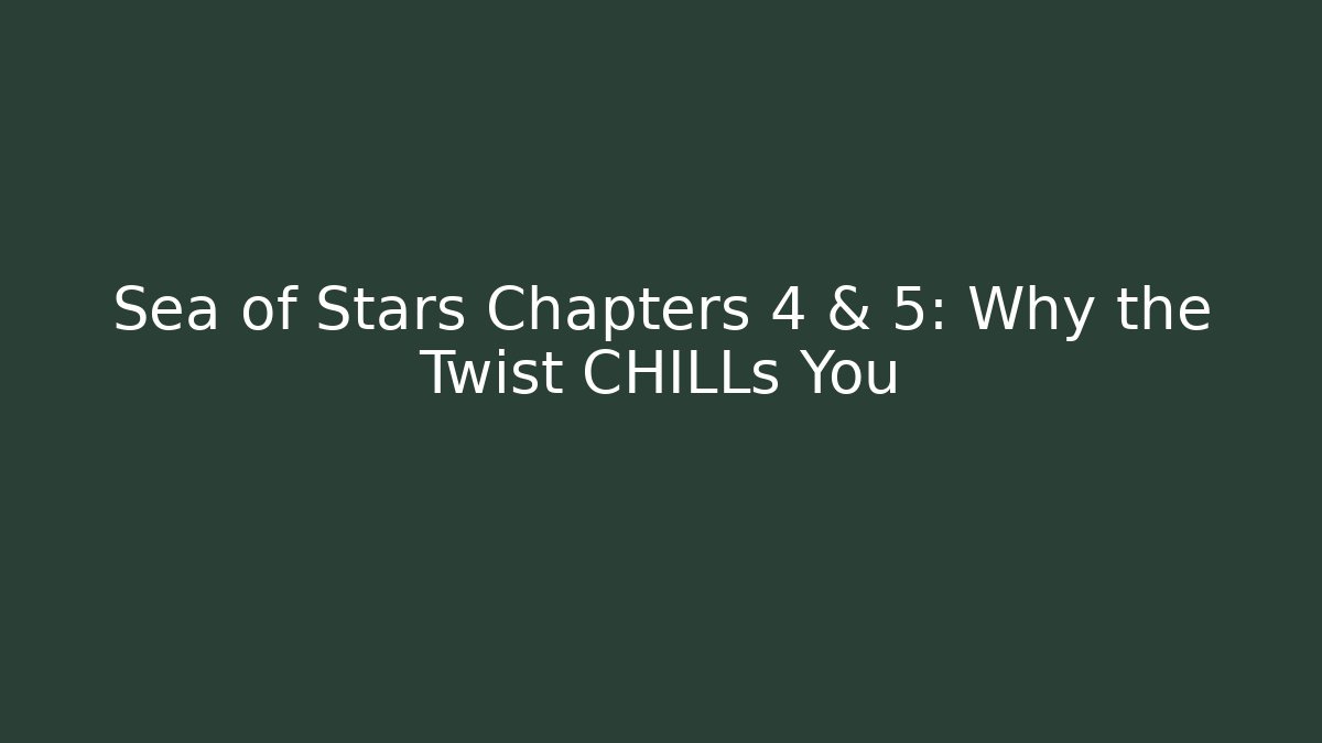 Sea of Stars Chapters 4 & 5: Why the Twist CHILLs You