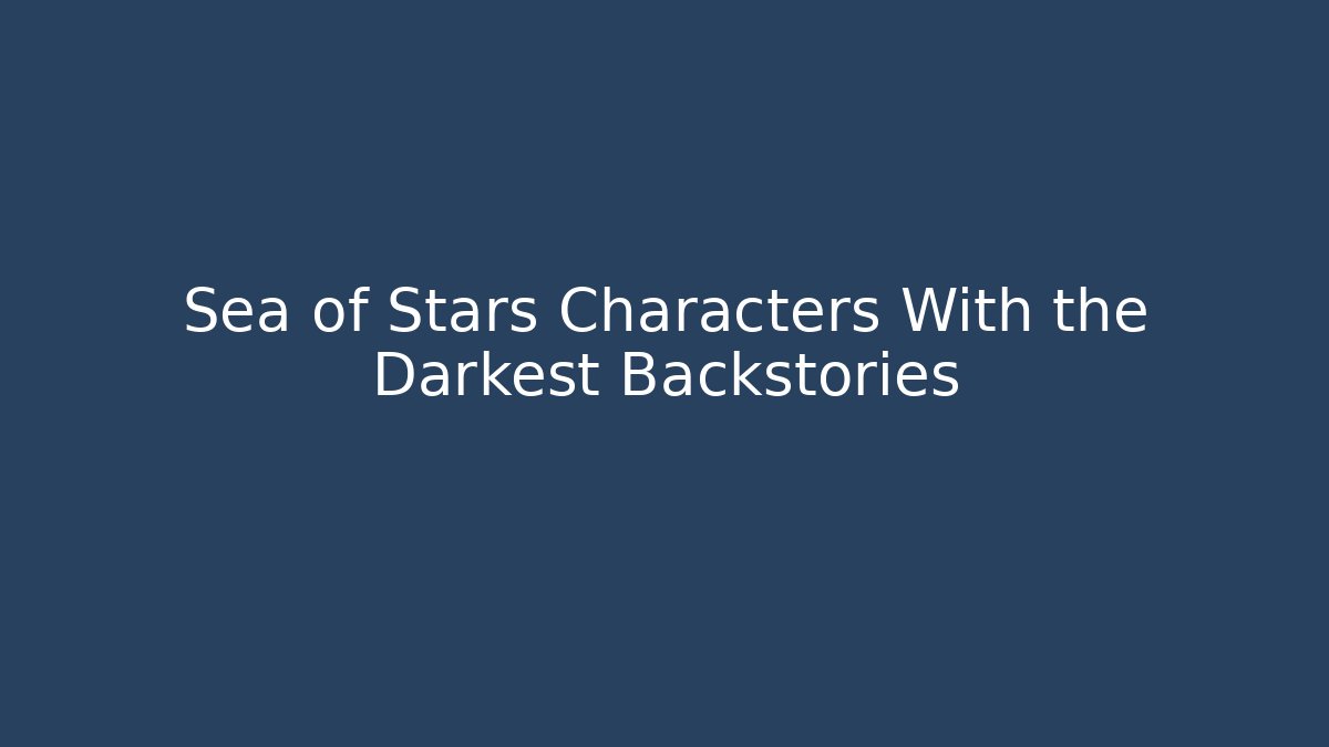 Sea of Stars Characters With the Darkest Backstories