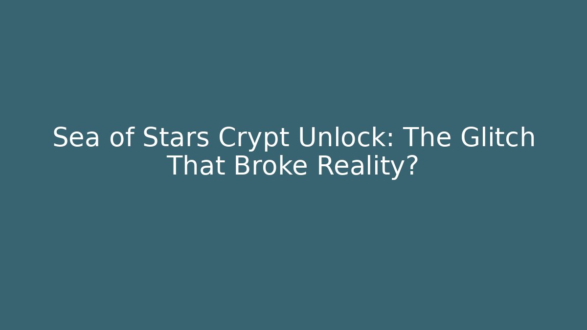 Sea of Stars Crypt Unlock: The Glitch That Broke Reality?
