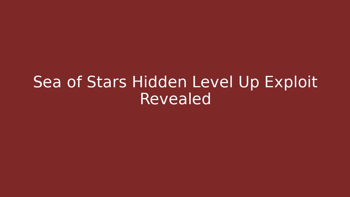 Sea of Stars Hidden Level Up Exploit Revealed