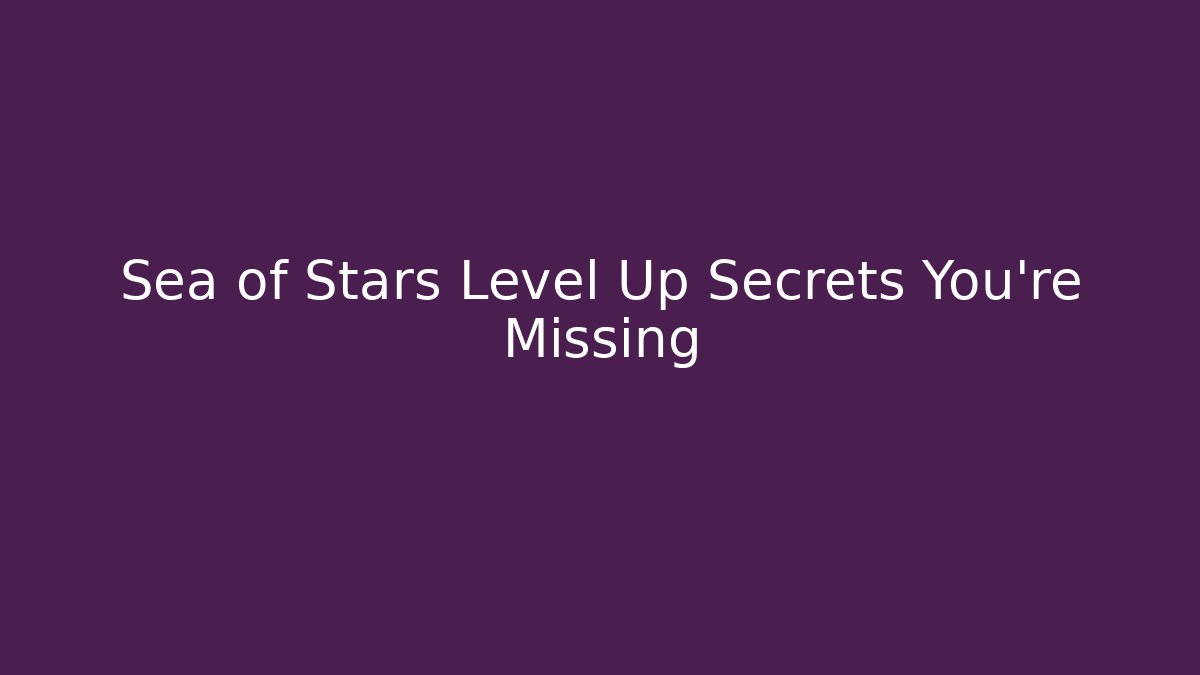 Sea of Stars Level Up Secrets You’re Missing