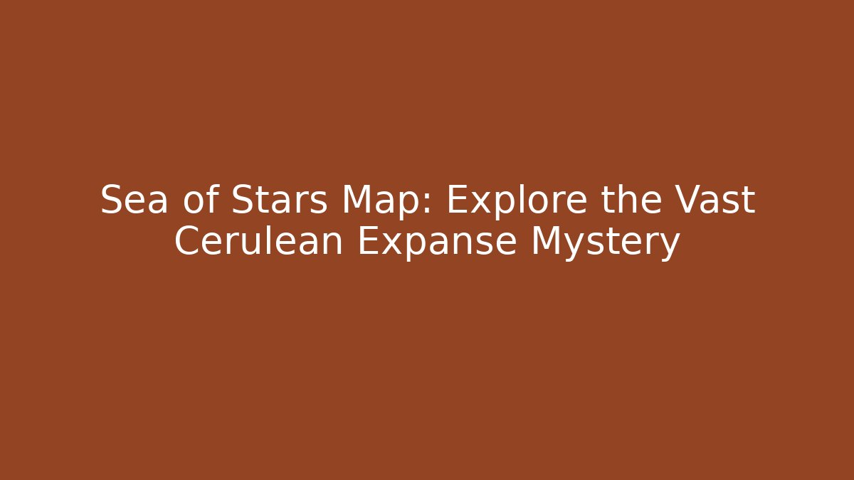 Sea of Stars Map: Explore the Vast Cerulean Expanse Mystery