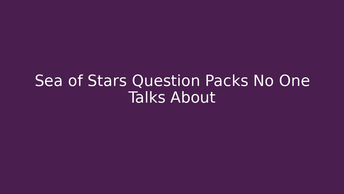 Sea of Stars Question Packs No One Talks About