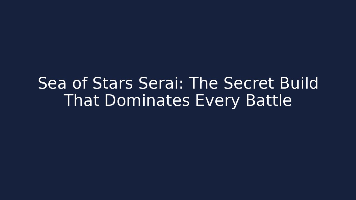 Sea of Stars Serai: The Secret Build That Dominates Every Battle