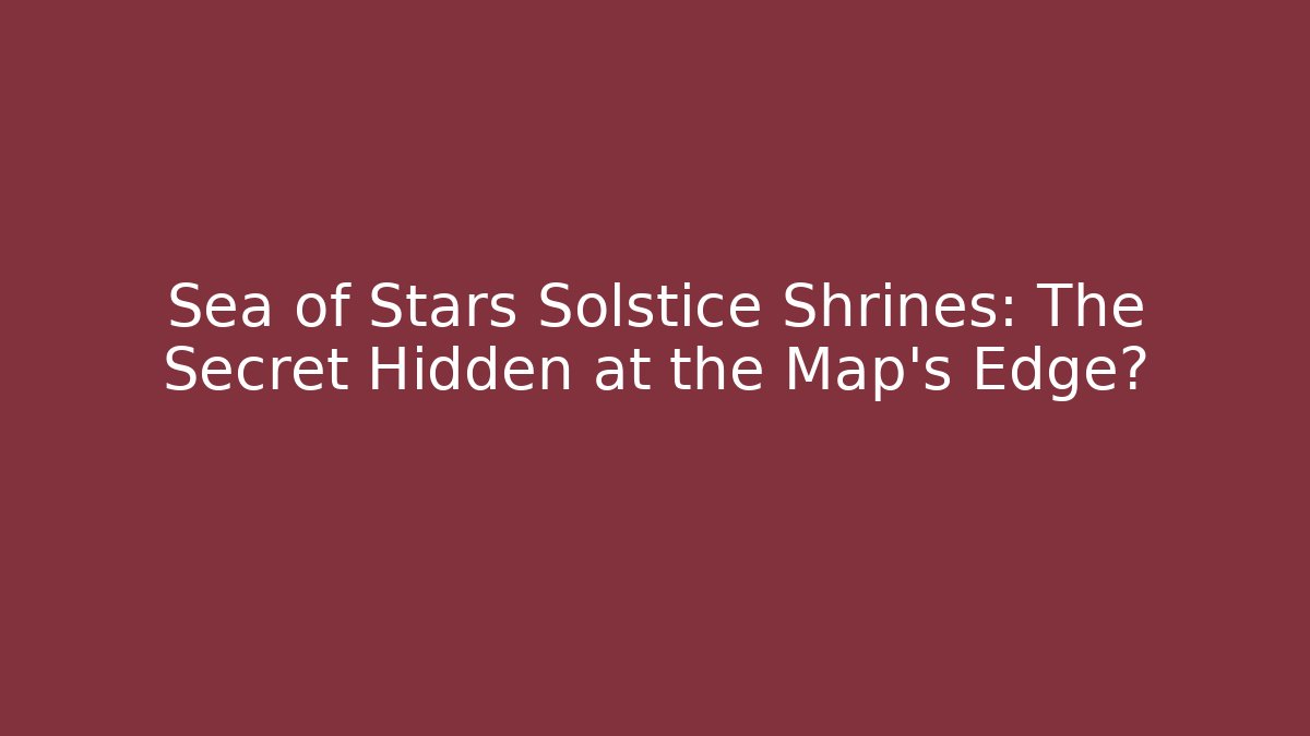 Sea of Stars Solstice Shrines: The Secret Hidden at the Map's Edge?