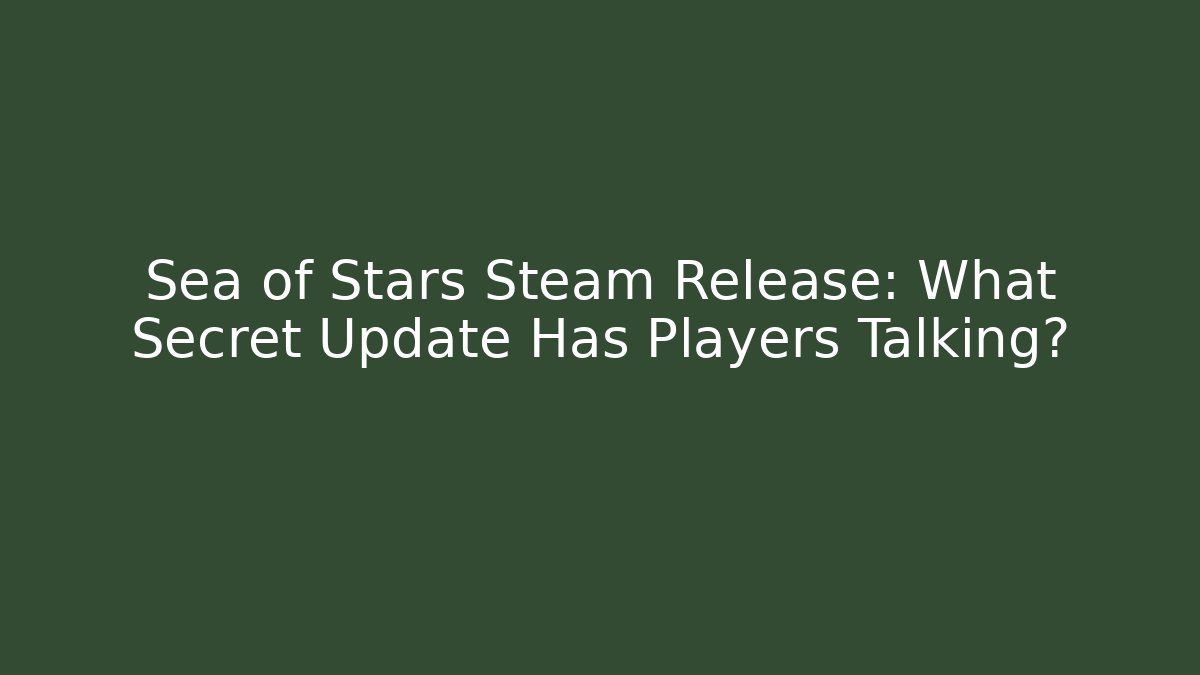 Sea of Stars Steam Release: What Secret Update Has Players Talking?