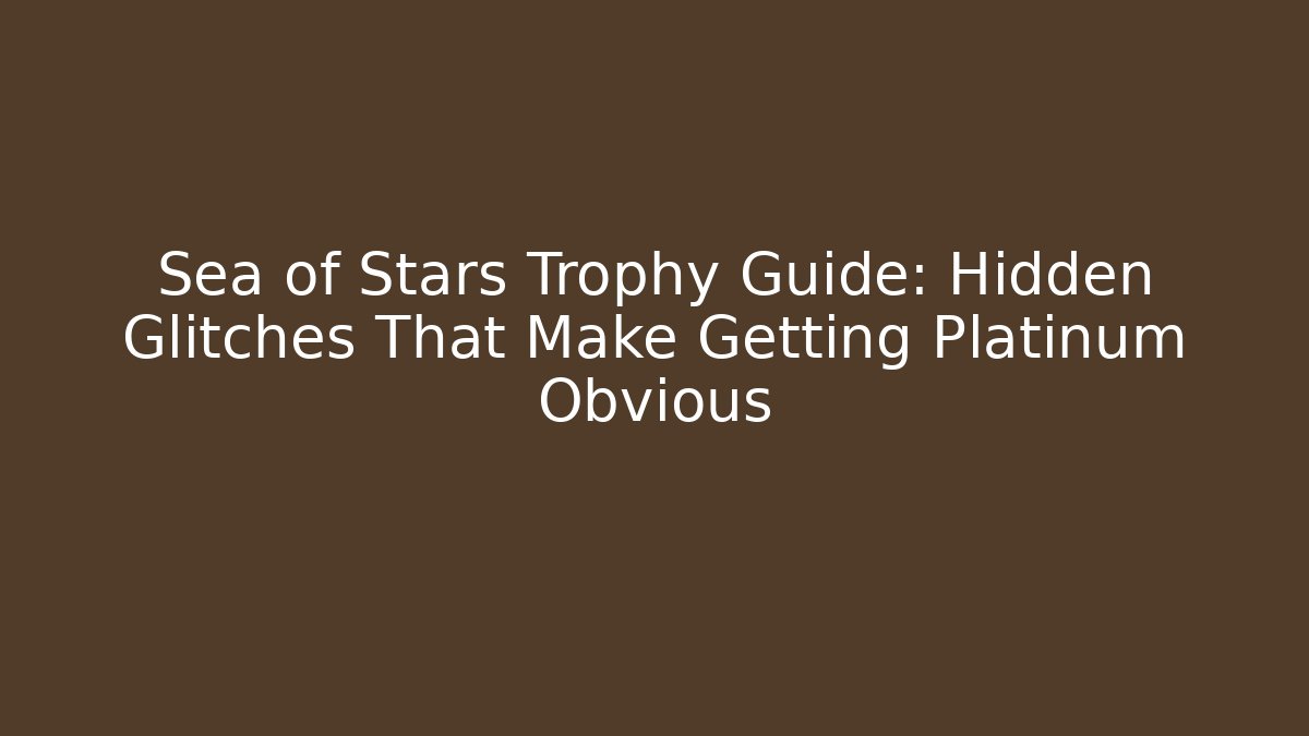 Sea of Stars Trophy Guide: Hidden Glitches That Make Getting Platinum Obvious