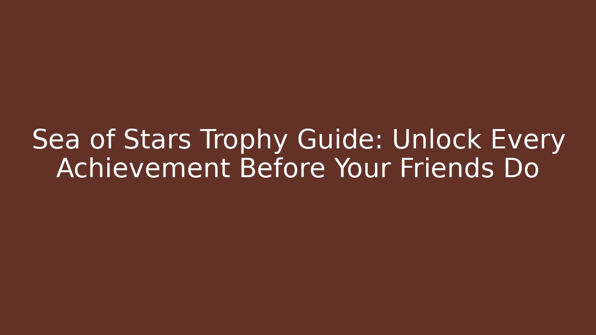 Sea of Stars Trophy Guide: Unlock Every Achievement Before Your Friends Do