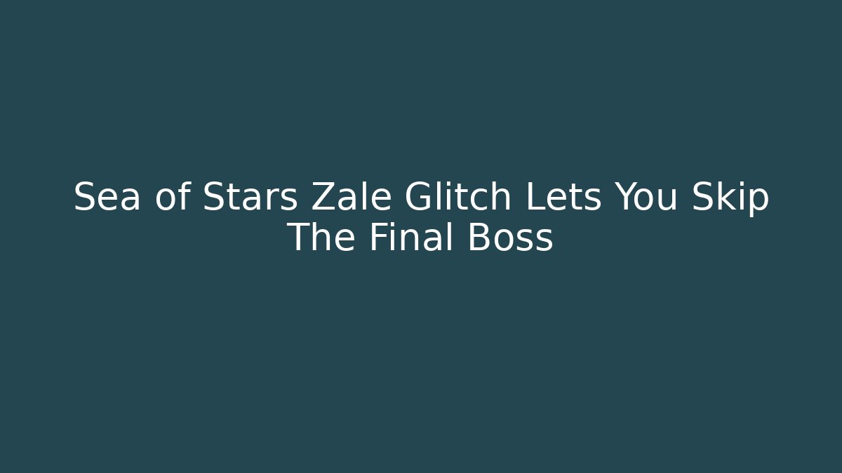 Sea of Stars Zale Glitch Lets You Skip The Final Boss