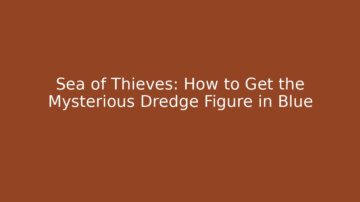 Sea of Thieves: How to Get the Mysterious Dredge Figure in Blue