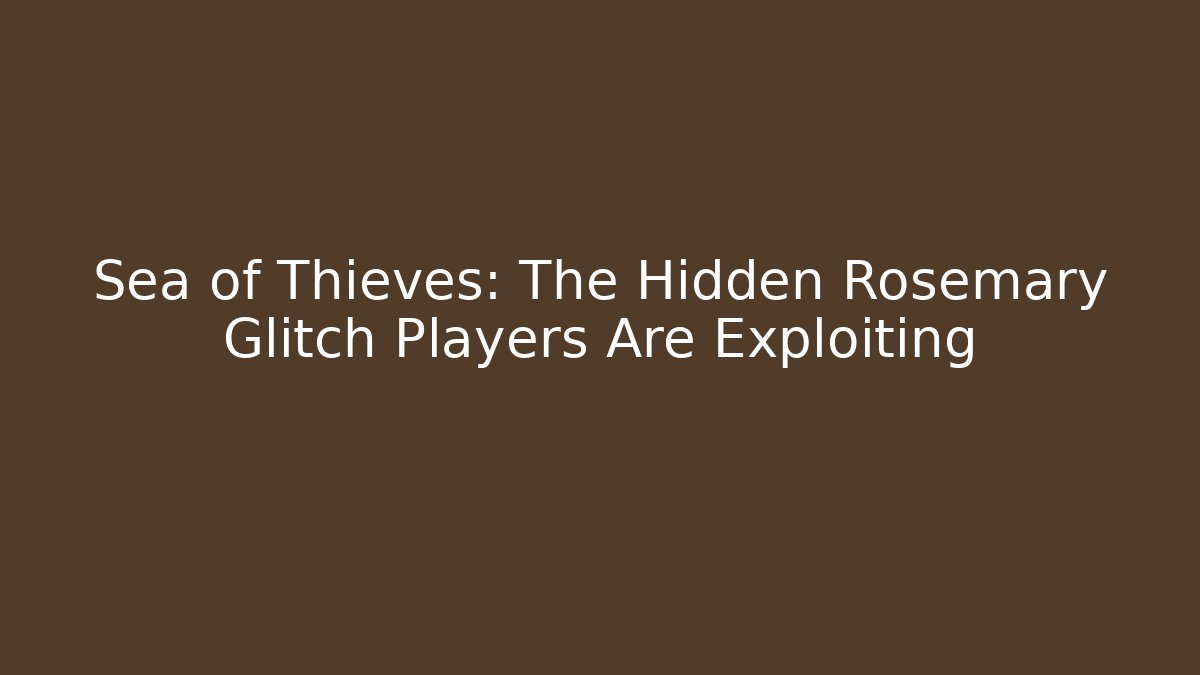 Sea of Thieves: The Hidden Rosemary Glitch Players Are Exploiting