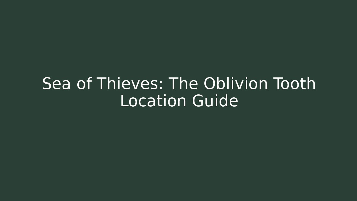 Sea of Thieves: The Oblivion Tooth Location Guide