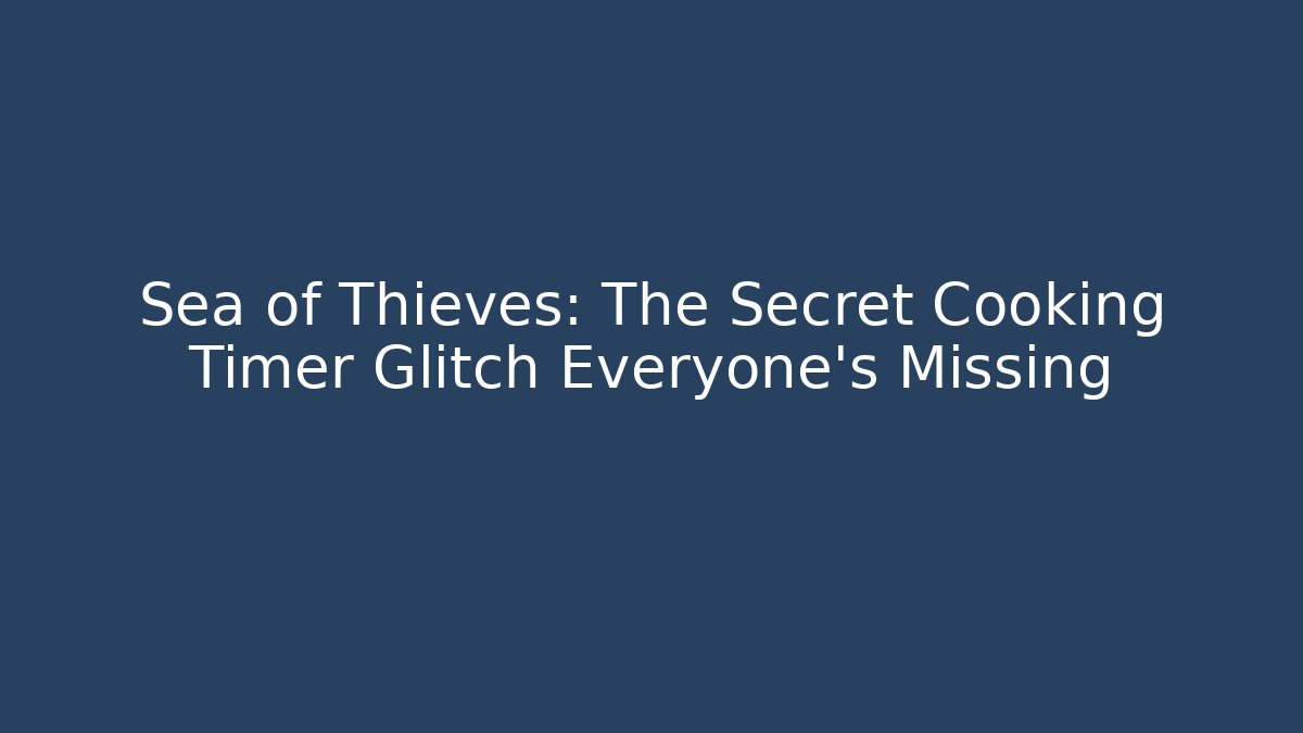 Sea of Thieves: The Secret Cooking Timer Glitch Everyone's Missing