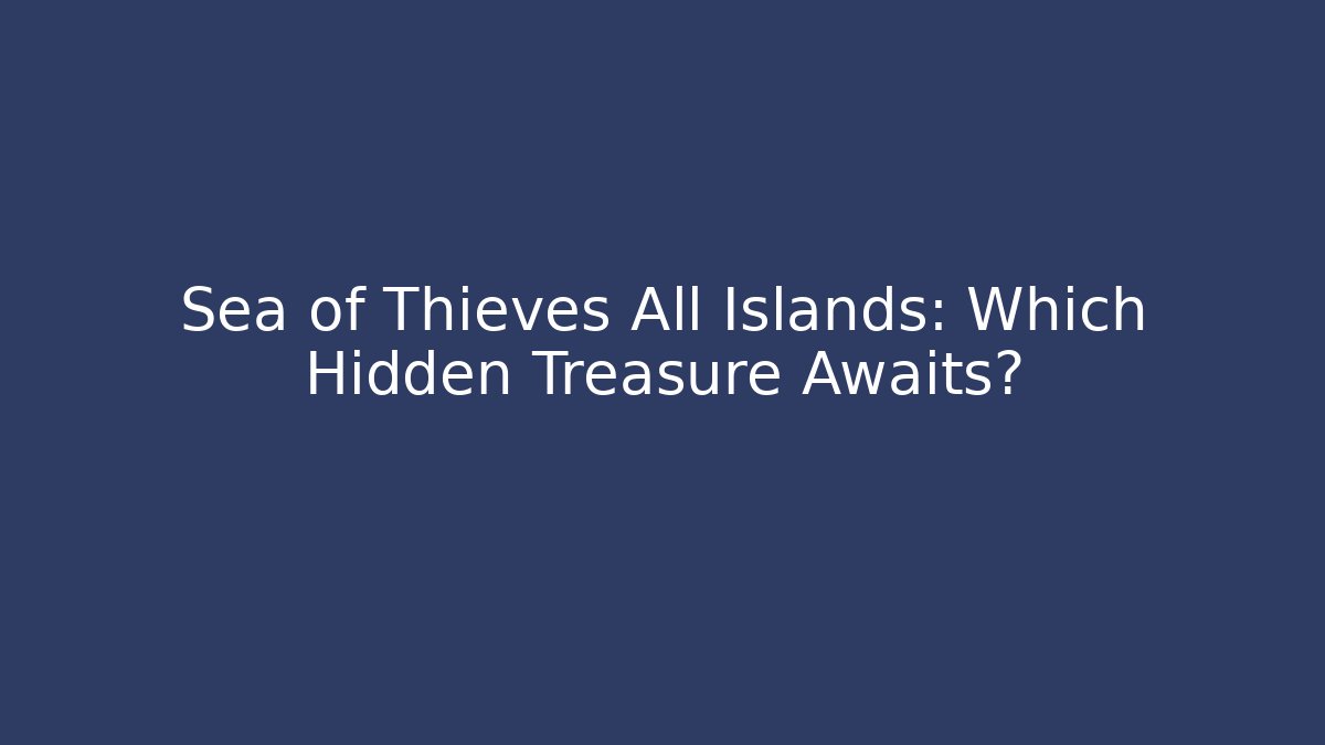Sea of Thieves All Islands: Which Hidden Treasure Awaits?