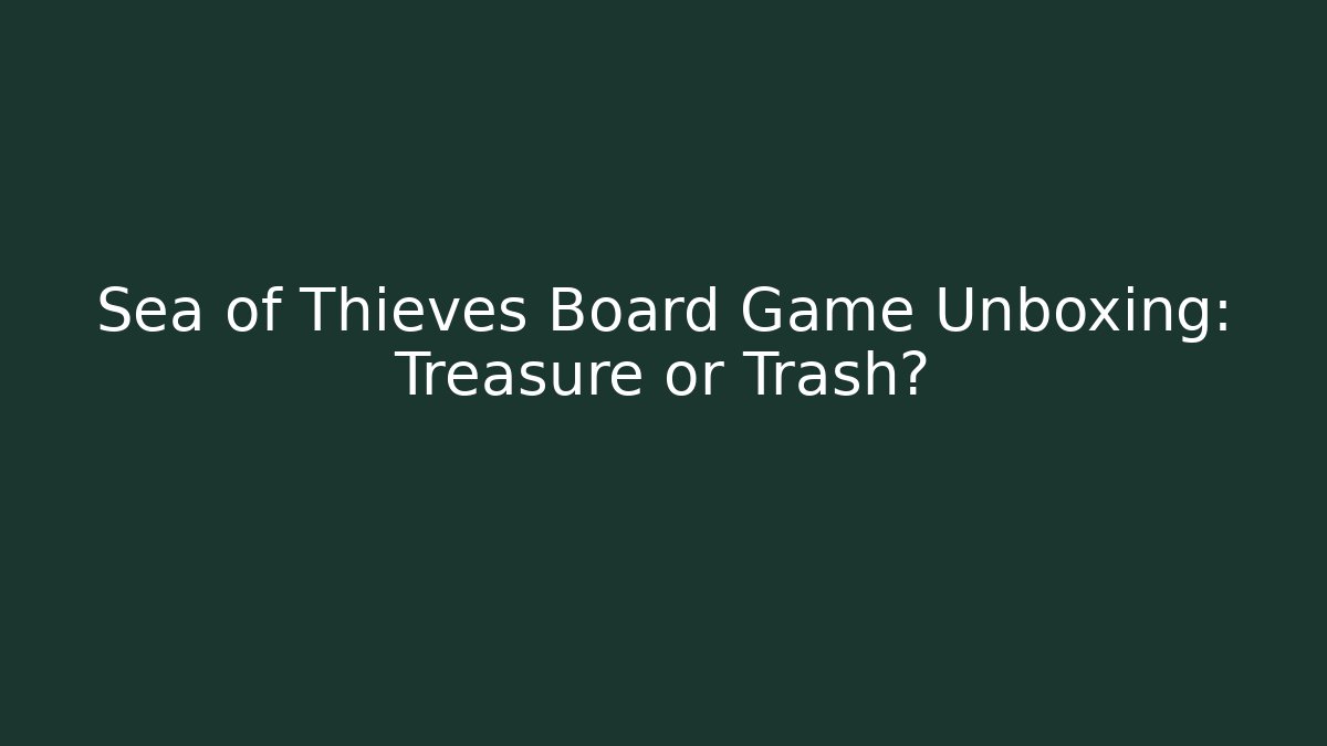 Sea of Thieves Board Game Unboxing: Treasure or Trash?