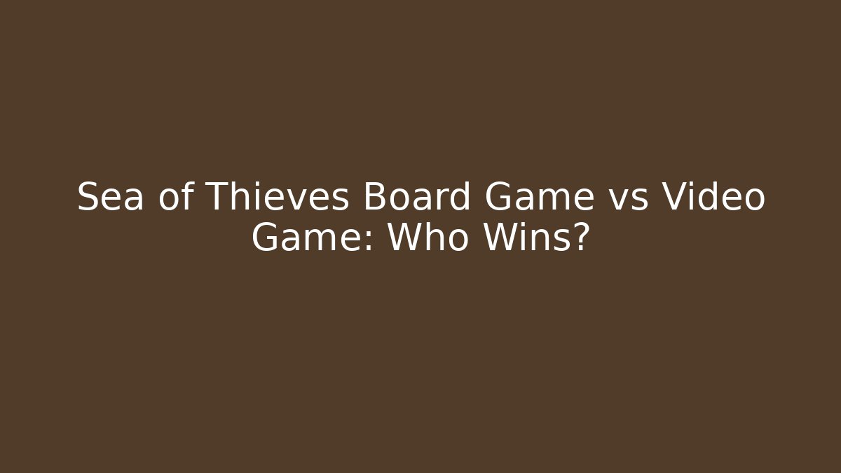 Sea of Thieves Board Game vs Video Game: Who Wins?
