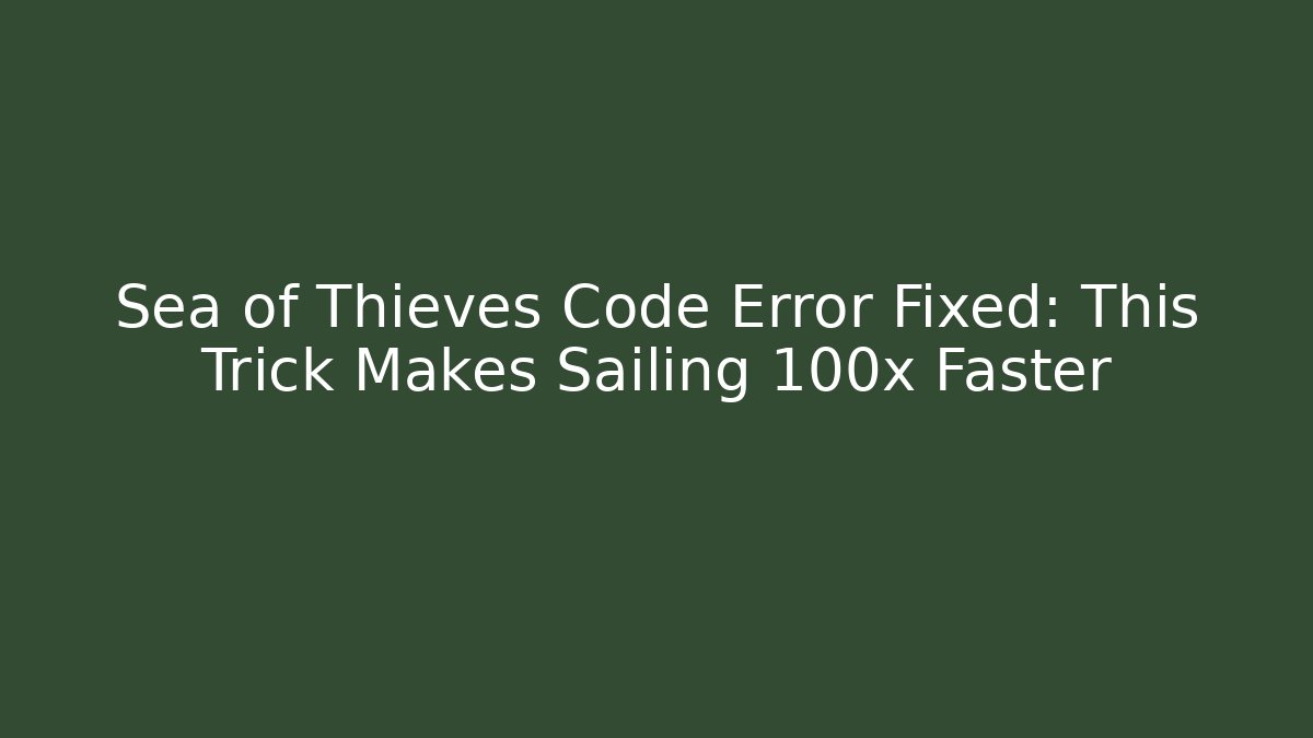 Sea of Thieves Code Error Fixed: This Trick Makes Sailing 100x Faster