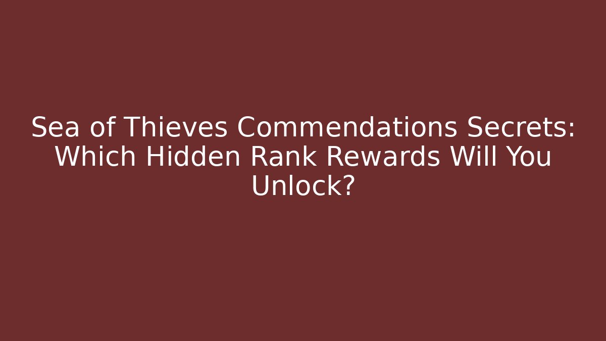 Sea of Thieves Commendations Secrets: Which Hidden Rank Rewards Will You Unlock?
