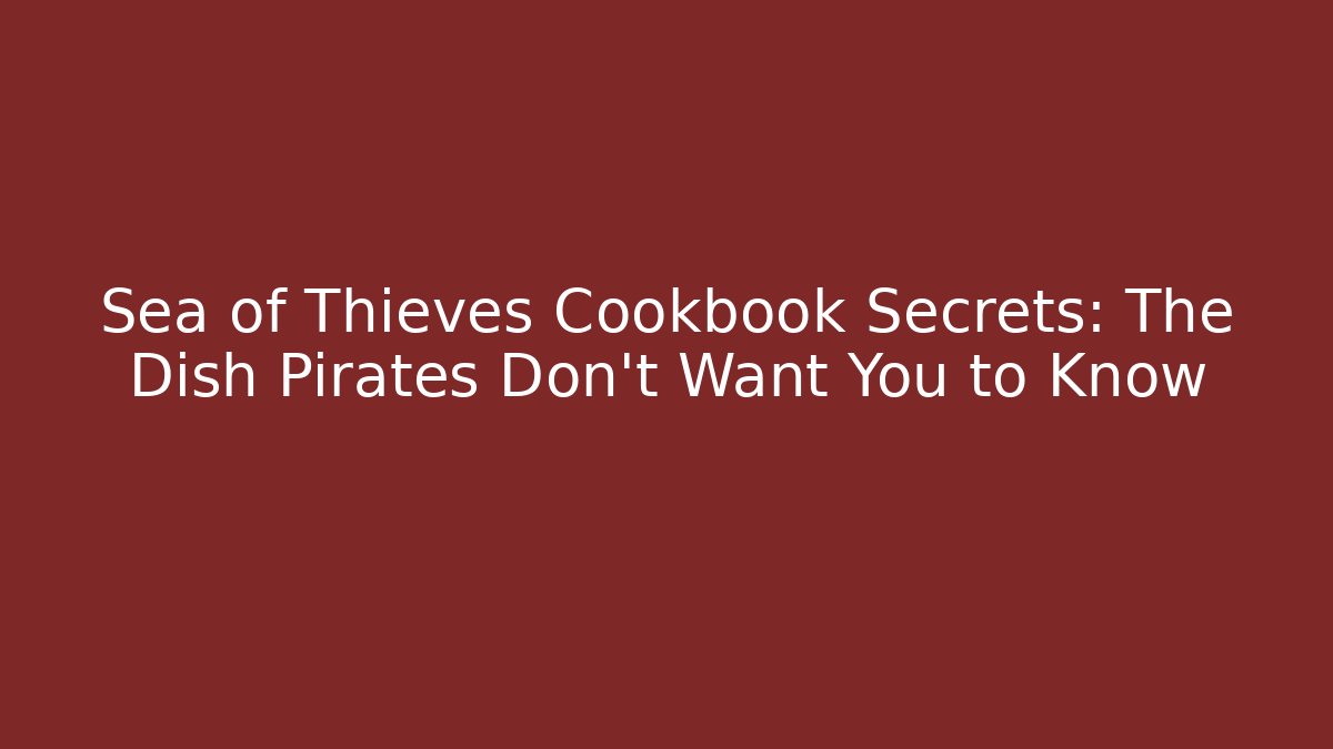 Sea of Thieves Cookbook Secrets: The Dish Pirates Don't Want You to Know