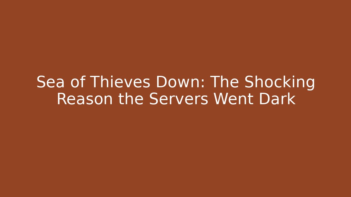Sea of Thieves Down: The Shocking Reason the Servers Went Dark