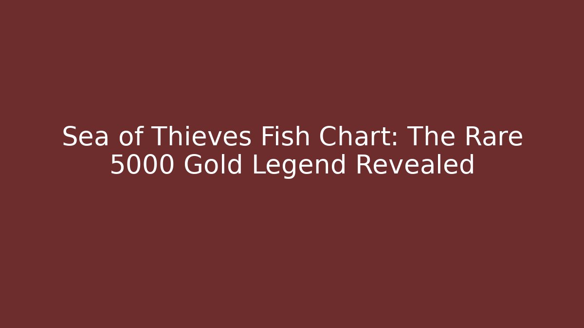Sea of Thieves Fish Chart: The Rare 5000 Gold Legend Revealed