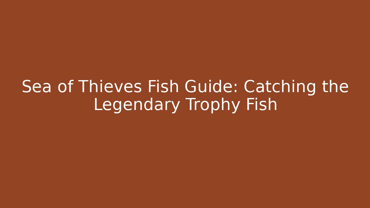 Sea of Thieves Fish Guide: Catching the Legendary Trophy Fish