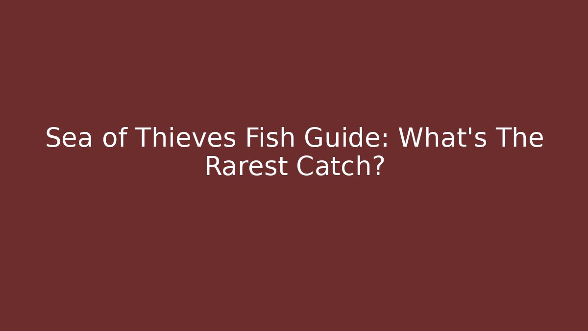 Sea of Thieves Fish Guide: What’s The Rarest Catch?