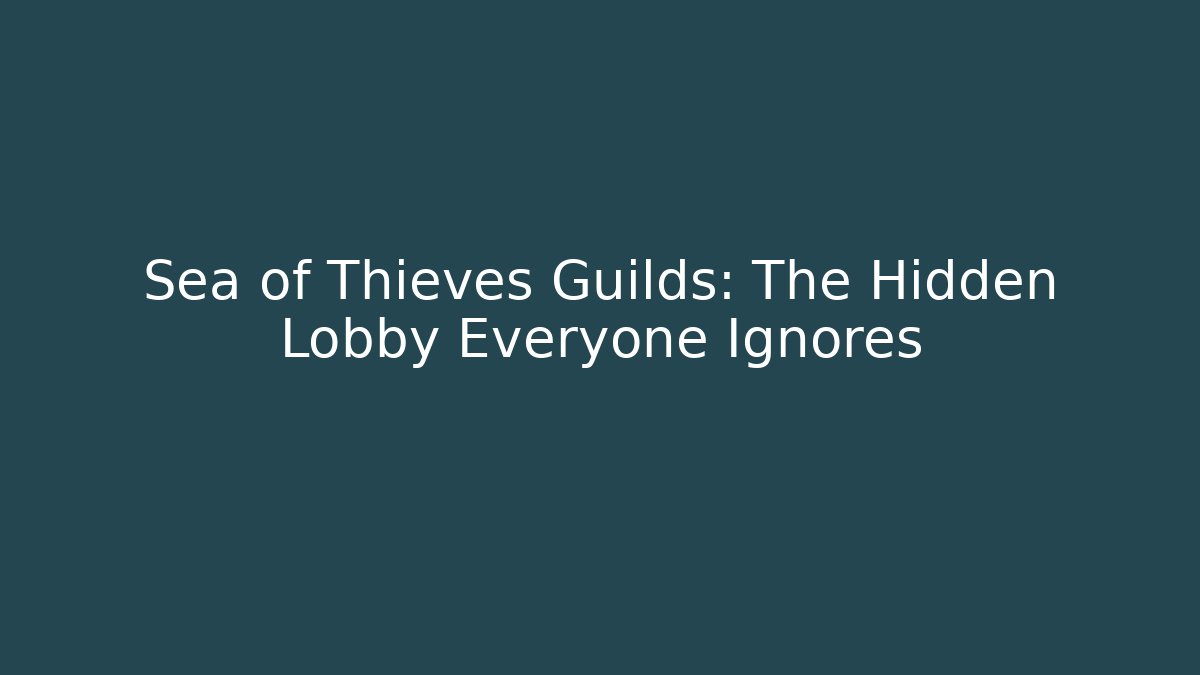Sea of Thieves Guilds: The Hidden Lobby Everyone Ignores