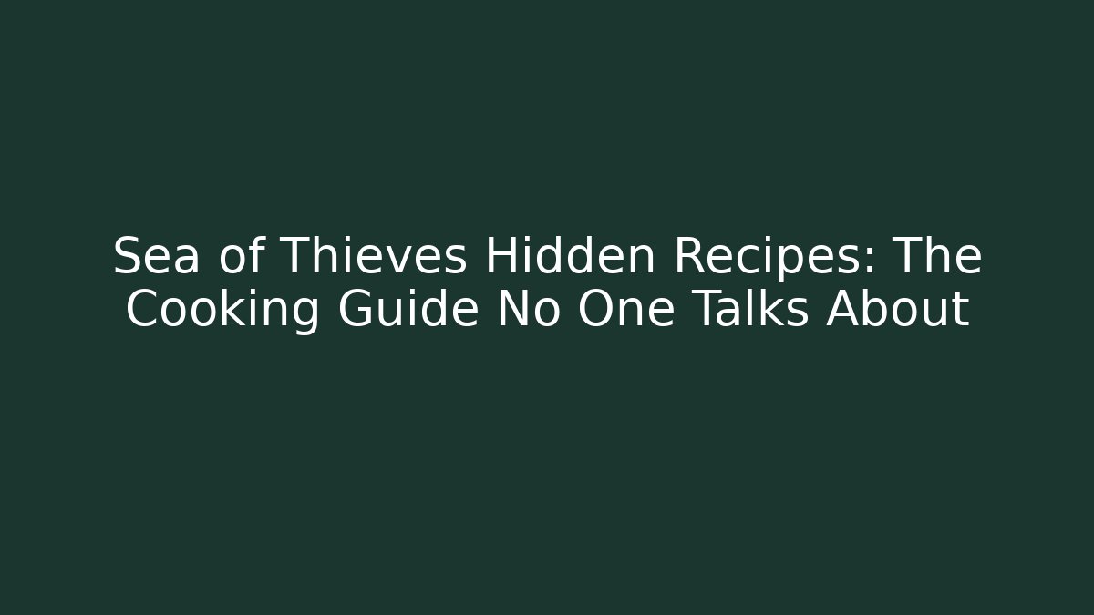 Sea of Thieves Hidden Recipes: The Cooking Guide No One Talks About