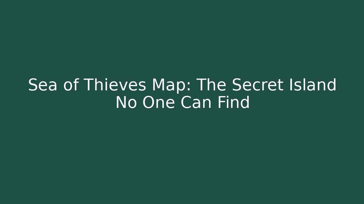 Sea of Thieves Map: The Secret Island No One Can Find