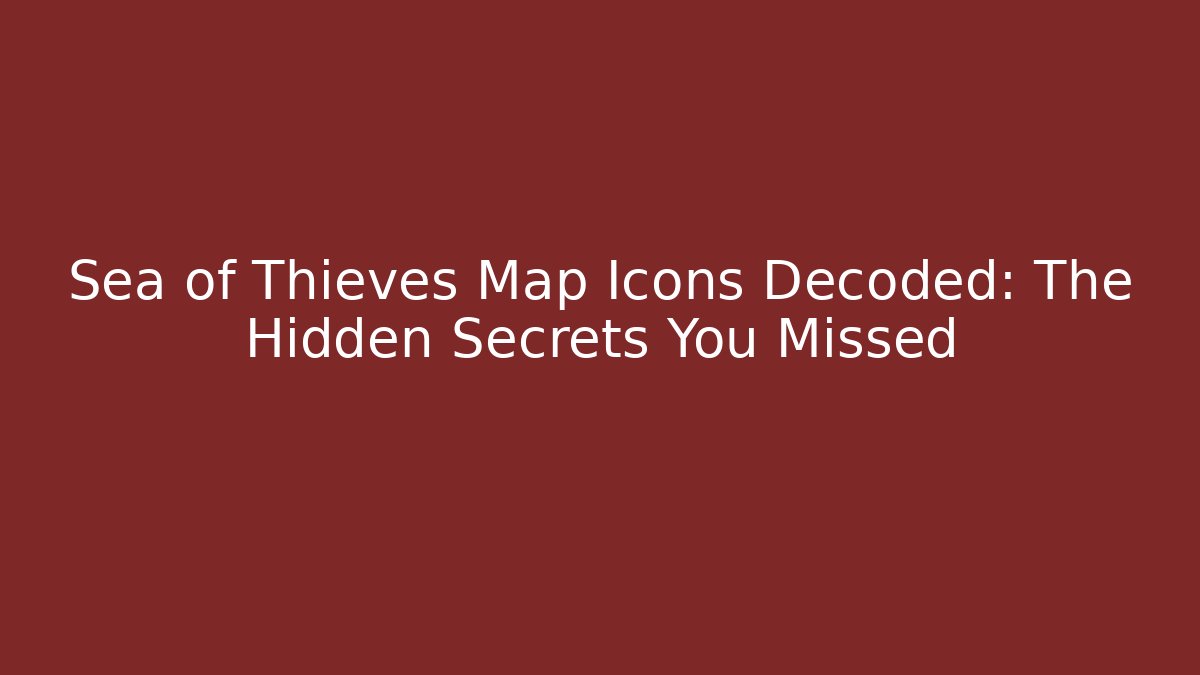 Sea of Thieves Map Icons Decoded: The Hidden Secrets You Missed